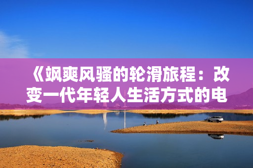 《飒爽风骚的轮滑旅程：改变一代年轻人生活方式的电视剧》