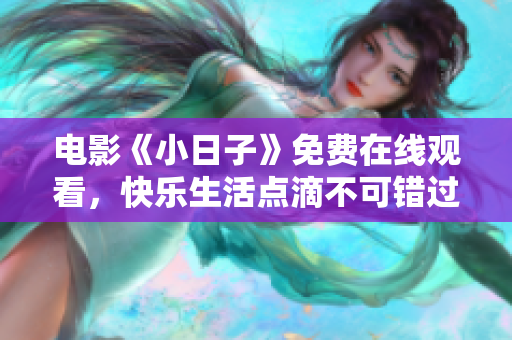 电影《小日子》免费在线观看，快乐生活点滴不可错过
