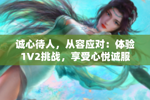 诚心待人，从容应对：体验1V2挑战，享受心悦诚服