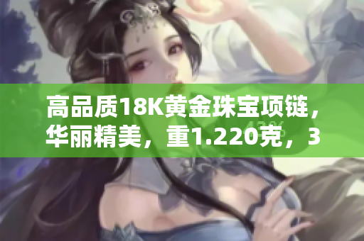 高品质18K黄金珠宝项链，华丽精美，重1.220克，38厘米长度