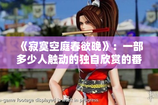 《寂寞空庭春欲晚》：一部多少人触动的独自欣赏的番外篇，播放数惊人
