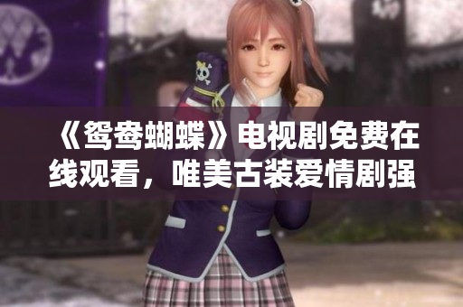 《鸳鸯蝴蝶》电视剧免费在线观看，唯美古装爱情剧强烈推荐！