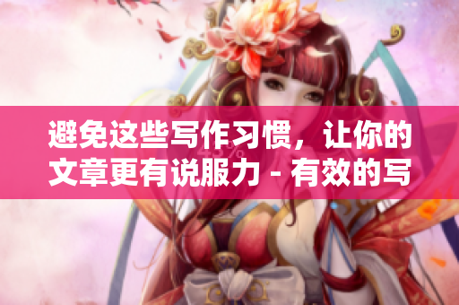 避免这些写作习惯，让你的文章更有说服力 - 有效的写作技巧