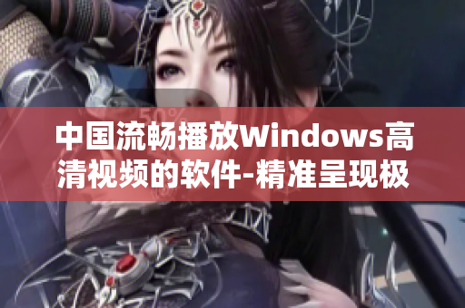 中国流畅播放Windows高清视频的软件-精准呈现极致画面