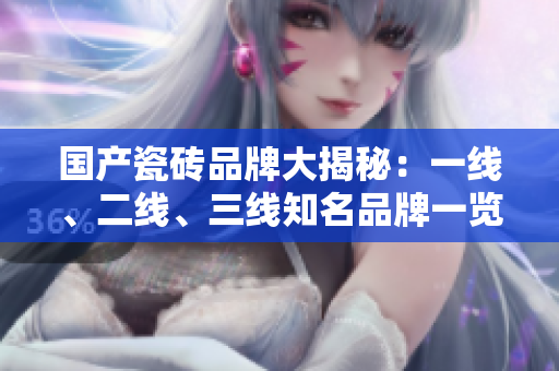 国产瓷砖品牌大揭秘：一线、二线、三线知名品牌一览