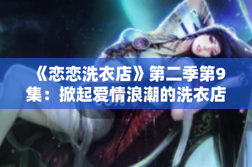 《恋恋洗衣店》第二季第9集：掀起爱情浪潮的洗衣店神秘客人