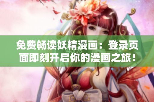 免费畅读妖精漫画：登录页面即刻开启你的漫画之旅！