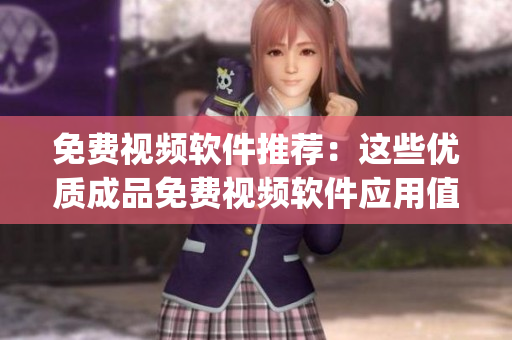 免费视频软件推荐：这些优质成品免费视频软件应用值得一试(1)