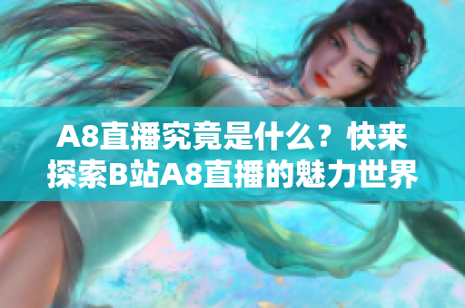 A8直播究竟是什么？快来探索B站A8直播的魅力世界！