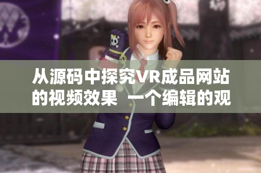 从源码中探究VR成品网站的视频效果  一个编辑的观点