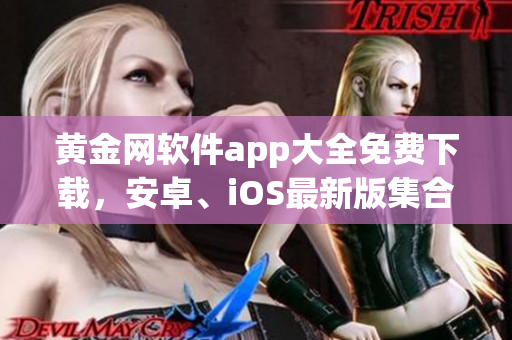 黄金网软件app大全免费下载，安卓、iOS最新版集合推荐