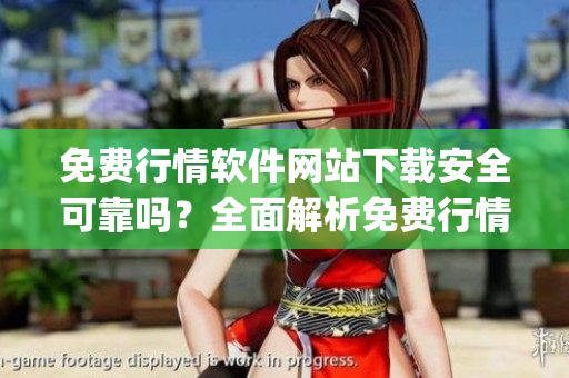 免费行情软件网站下载安全可靠吗？全面解析免费行情软件网站的安全性(1)