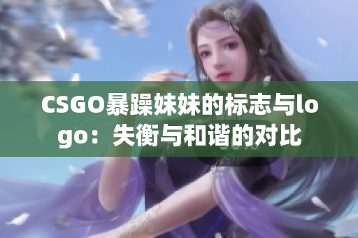 CSGO暴躁妹妹的标志与logo：失衡与和谐的对比