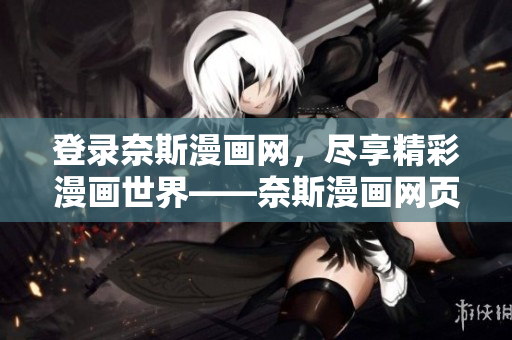 登录奈斯漫画网，尽享精彩漫画世界——奈斯漫画网页登录指南
