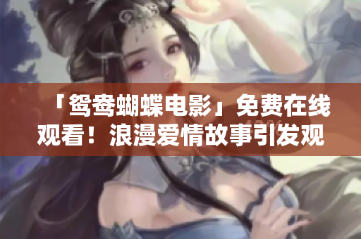 「鸳鸯蝴蝶电影」免费在线观看！浪漫爱情故事引发观众共鸣