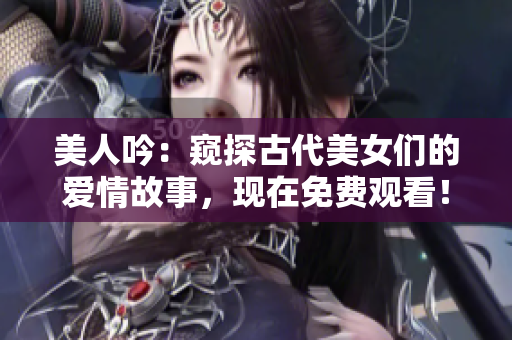 美人吟：窥探古代美女们的爱情故事，现在免费观看！
