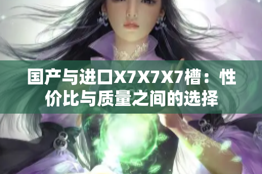 国产与进口X7X7X7槽：性价比与质量之间的选择