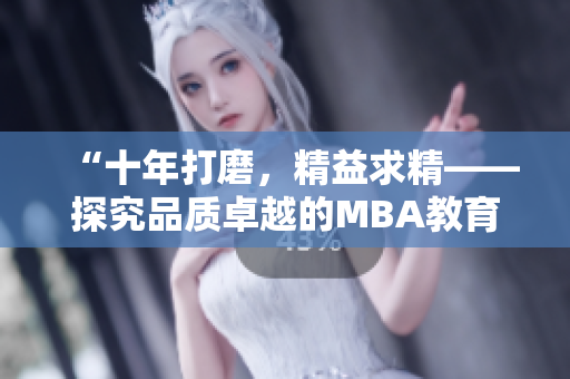 “十年打磨，精益求精——探究品质卓越的MBA教育”