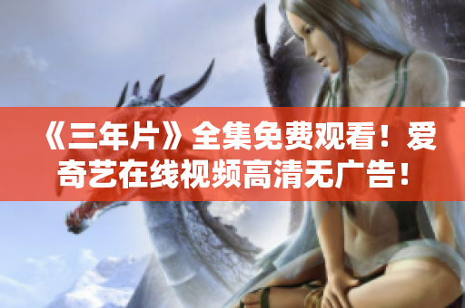《三年片》全集免费观看！爱奇艺在线视频高清无广告！