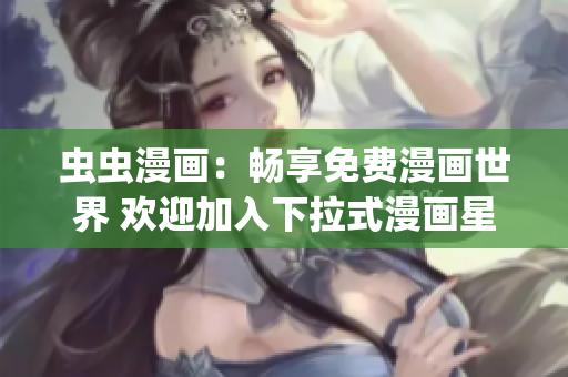 虫虫漫画：畅享免费漫画世界 欢迎加入下拉式漫画星球(1)