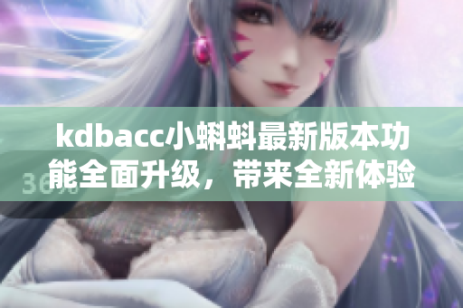 kdbacc小蝌蚪最新版本功能全面升级，带来全新体验