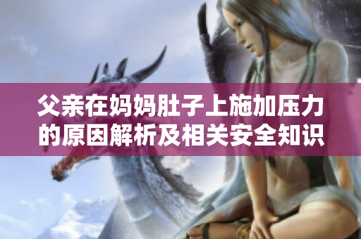 父亲在妈妈肚子上施加压力的原因解析及相关安全知识