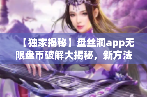 【独家揭秘】盘丝洞app无限盘币破解大揭秘，新方法全公开！