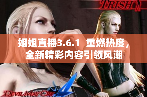 姐姐直播3.6.1  重燃热度，全新精彩内容引领风潮