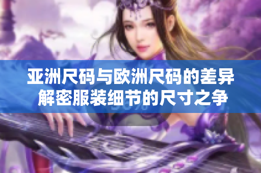 亚洲尺码与欧洲尺码的差异 解密服装细节的尺寸之争