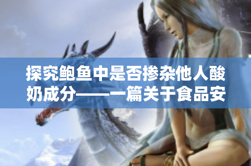 探究鲍鱼中是否掺杂他人酸奶成分——一篇关于食品安全的深入调查