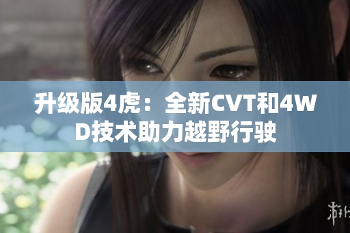 升级版4虎：全新CVT和4WD技术助力越野行驶