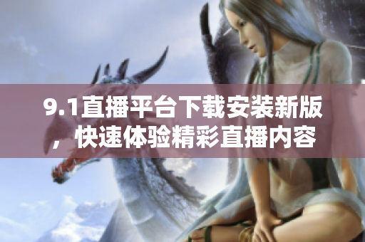 9.1直播平台下载安装新版，快速体验精彩直播内容