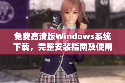 免费高清版Windows系统下载，完整安装指南及使用技巧