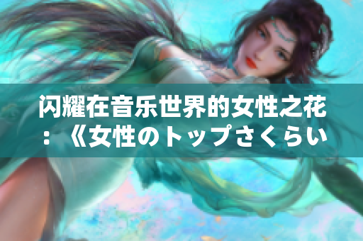 闪耀在音乐世界的女性之花：《女性のトップさくらい》歌词解析