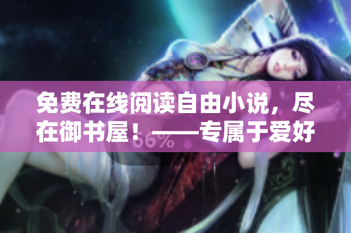 免费在线阅读自由小说，尽在御书屋！——专属于爱好者的小说天堂