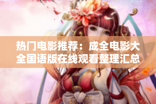 热门电影推荐：成全电影大全国语版在线观看整理汇总