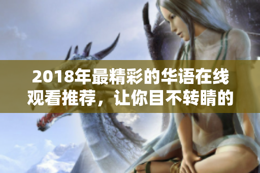 2018年最精彩的华语在线观看推荐，让你目不转睛的热门影视盘点
