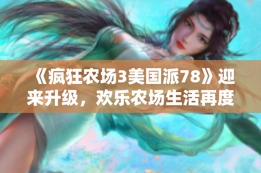 《疯狂农场3美国派78》迎来升级，欢乐农场生活再度升级全球秀！