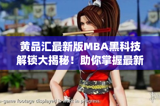 黄品汇最新版MBA黑科技解锁大揭秘！助你掌握最新商业趋势(1)