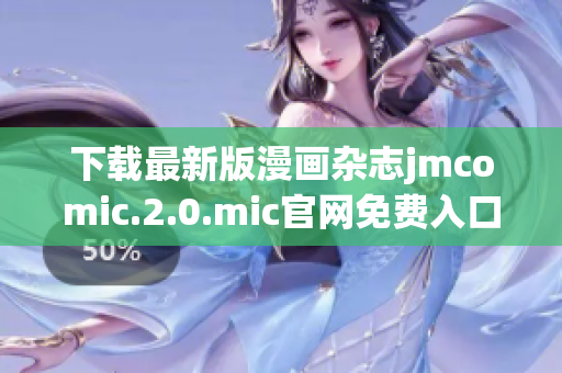 下载最新版漫画杂志jmcomic.2.0.mic官网免费入口!