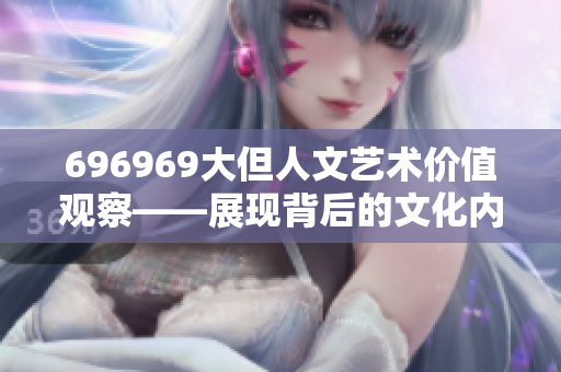 696969大但人文艺术价值观察——展现背后的文化内涵
