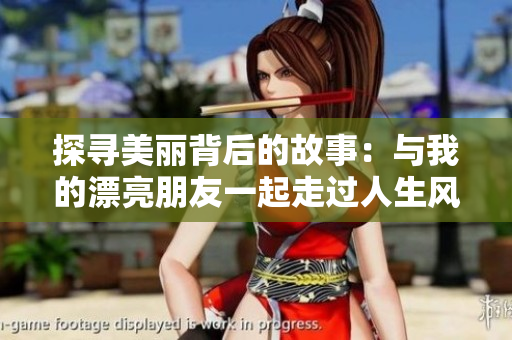 探寻美丽背后的故事：与我的漂亮朋友一起走过人生风景线