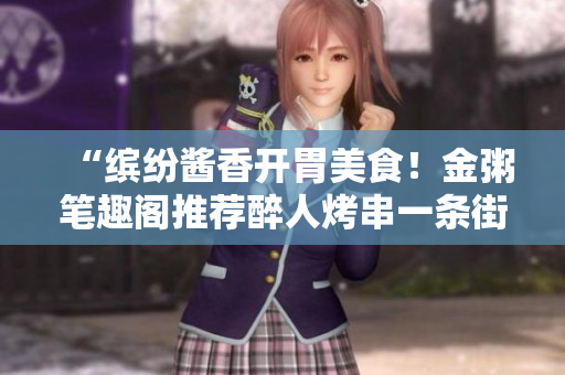 “缤纷酱香开胃美食！金粥笔趣阁推荐醉人烤串一条街！”