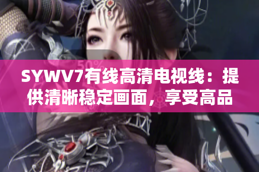 SYWV7有线高清电视线：提供清晰稳定画面，享受高品质视听体验
