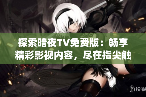 探索暗夜TV免费版：畅享精彩影视内容，尽在指尖触手可及(1)