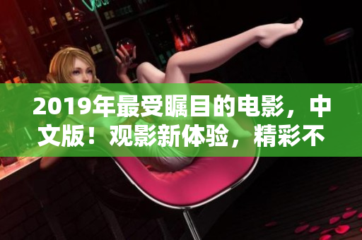 2019年最受瞩目的电影，中文版！观影新体验，精彩不容错过