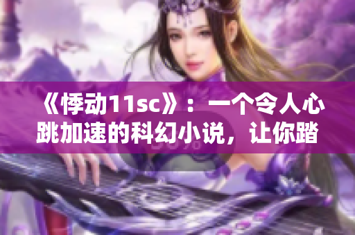 《悸动11sc》：一个令人心跳加速的科幻小说，让你踏上神秘之旅！