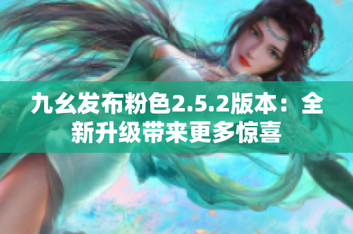 九幺发布粉色2.5.2版本：全新升级带来更多惊喜