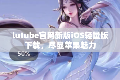 lutube官网新版iOS轻量版下载，尽显苹果魅力