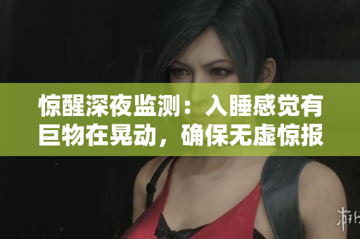 惊醒深夜监测：入睡感觉有巨物在晃动，确保无虚惊报道!